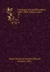 Catalogue of scientific papers, 1800-1900. Subject index. 10