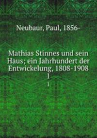 Mathias Stinnes und sein Haus; ein Jahrhundert der Entwickelung, 1808-1908. 1