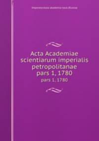Acta Academiae scientiarum imperialis petropolitanae. pars 1, 1780