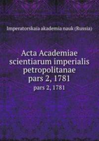 Acta Academiae scientiarum imperialis petropolitanae. pars 2, 1781