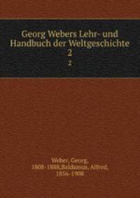 Georg Webers Lehr- und Handbuch der Weltgeschichte. 2