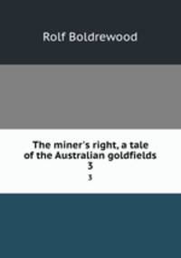 The miner`s right, a tale of the Australian goldfields. 3