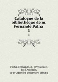 Catalogue de la bibliothque de m. Fernando Palha . 1