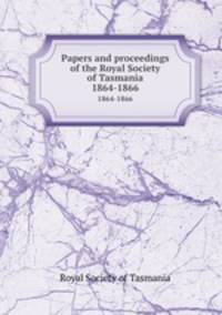 Papers and proceedings of the Royal Society of Tasmania. 1864-1866