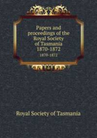 Papers and proceedings of the Royal Society of Tasmania. 1870-1872