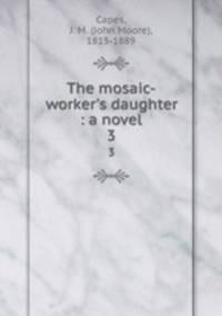 The mosaic-worker`s daughter : a novel. 3