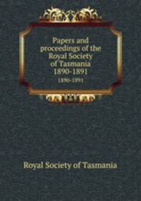 Papers and proceedings of the Royal Society of Tasmania. 1890-1891