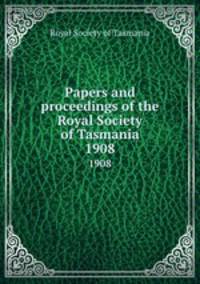 Papers and proceedings of the Royal Society of Tasmania. 1908