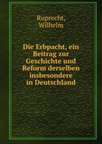 Die Erbpacht, ein Beitrag zur Geschichte und Reform derselben insbesondere in Deutschland