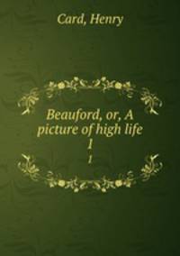 Beauford, or, A picture of high life. 1