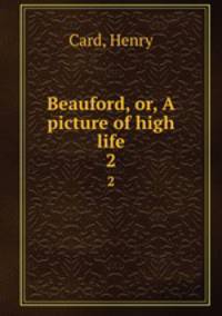 Beauford, or, A picture of high life. 2