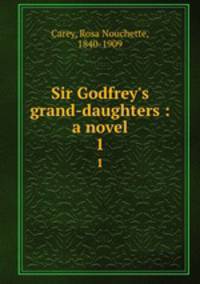 Sir Godfrey`s grand-daughters : a novel. 1
