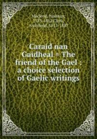 Caraid nan Gaidheal = The friend of the Gael : a choice selection of Gaelic writings