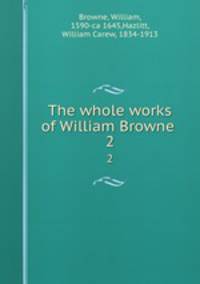 The whole works of William Browne . 2