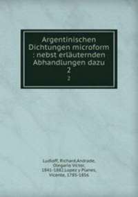 Argentinischen Dichtungen microform : nebst erluternden Abhandlungen dazu. 2