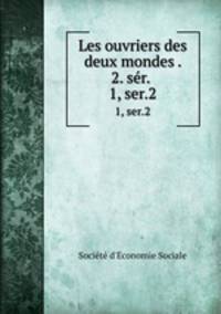 Les ouvriers des deux mondes . 2. sr. . 1, ser.2