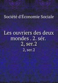 Les ouvriers des deux mondes . 2. sr. . 2, ser.2
