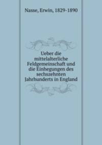 Ueber die mittelalterliche Feldgemeinschaft und die Einhegungen des sechszehnten Jahrhunderts in England