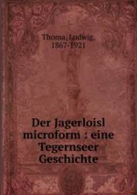 Der Jagerloisl microform : eine Tegernseer Geschichte