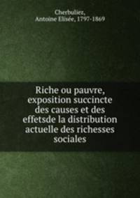 Riche ou pauvre, exposition succincte des causes et des effetsde la distribution actuelle des richesses sociales