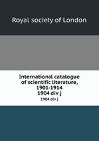 International catalogue of scientific literature, 1901-1914. 1904 div j