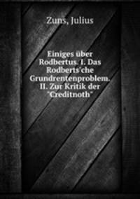 Einiges ber Rodbertus. I. Das Rodberts`che Grundrentenproblem. II. Zur Kritik der "Creditnoth"