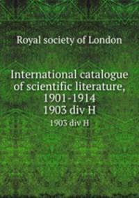 International catalogue of scientific literature, 1901-1914. 1903 div H