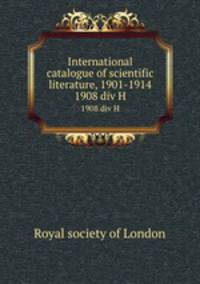 International catalogue of scientific literature, 1901-1914. 1908 div H