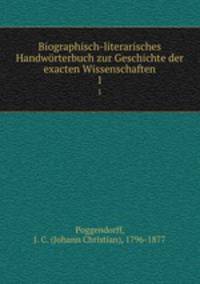 Biographisch-literarisches Handwrterbuch zur Geschichte der exacten Wissenschaften. 1