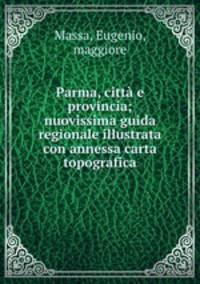 Parma, citta e provincia; nuovissima guida regionale illustrata con annessa carta topografica
