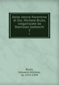 Delle istorie fiorentine di Gio. Michele Bruto, volgarizzate da Stanislao Gatteschi. 2