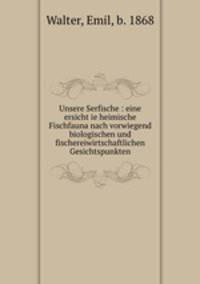 Unsere Serfische : eine ersicht ie heimische Fischfauna nach vorwiegend biologischen und fischereiwirtschaftlichen Gesichtspunkten