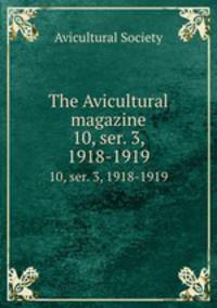 The Avicultural magazine. 10, ser. 3, 1918-1919