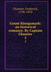Count Knigsmark: an historical romance. By Captain Chamier. 2