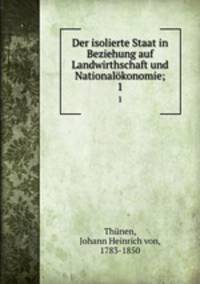 Der isolierte Staat in Beziehung auf Landwirthschaft und Nationalkonomie. Theil 1