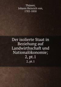 Der isolierte Staat in Beziehung auf Landwirthschaft und Nationalkonomie;. 2, pt.1