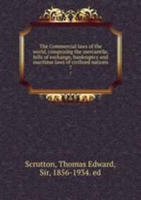 The Commercial laws of the world, comprising the mercantile, bills of exchange, bankruptcy and maritime laws of civilised nations. 7