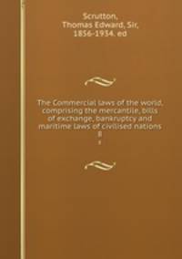The Commercial laws of the world, comprising the mercantile, bills of exchange, bankruptcy and maritime laws of civilised nations. 8