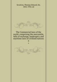 The Commercial laws of the world, comprising the mercantile, bills of exchange, bankruptcy and maritime laws of civilised nations. 6