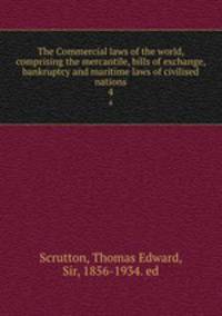 The Commercial laws of the world, comprising the mercantile, bills of exchange, bankruptcy and maritime laws of civilised nations. 4