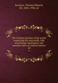 The Commercial laws of the world, comprising the mercantile, bills of exchange, bankruptcy and maritime laws of civilised nations. 10