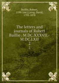 The letters and journals of Robert Baillie . M.DC.XXXVII.-M.DC.LXII. 2