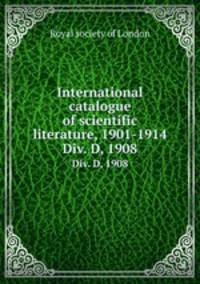 International catalogue of scientific literature, 1901-1914. Div. D, 1908