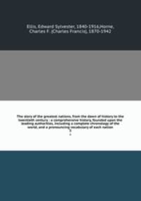 The story of the greatest nations, from the dawn of history to the twentieth century : a comprehensive history, founded upon the leading authorities, including a complete chronology of the world, and a pronouncing vocabulary of each nation. 3