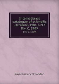 International catalogue of scientific literature, 1901-1914. Div. C, 1909