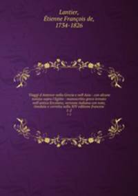 Viaggi d`Antenor nella Grecia e nell`Asia : con alcune notizia sopra l`Egitto : manoscritto greco trovato nell`antica Ercolano, versione italiana con note, riveduta e corretta sulla XIV editione francese. 1-2