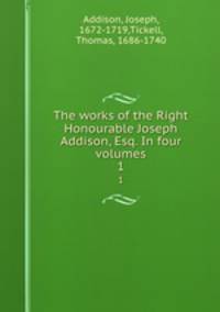 The works of the Right Honourable Joseph Addison, Esq. In four volumes. 1