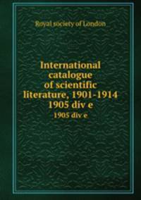 International catalogue of scientific literature, 1901-1914. 1905 div e