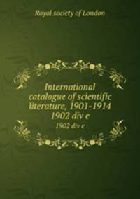 International catalogue of scientific literature, 1901-1914. 1902 div e