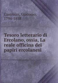 Tesoro letterario di Ercolano, ossia, La reale officina dei papiri ercolanesi